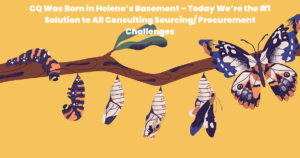 CQ Was Born in Helene’s Basement – Today We’re the #1 Solution to All Consulting Sourcing/ Procurement Challenges 82 CQ